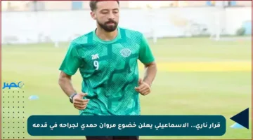 قرار ناري.. الإسماعيلي يعلن خضوع مروان حمدي لجراحة في قدمه